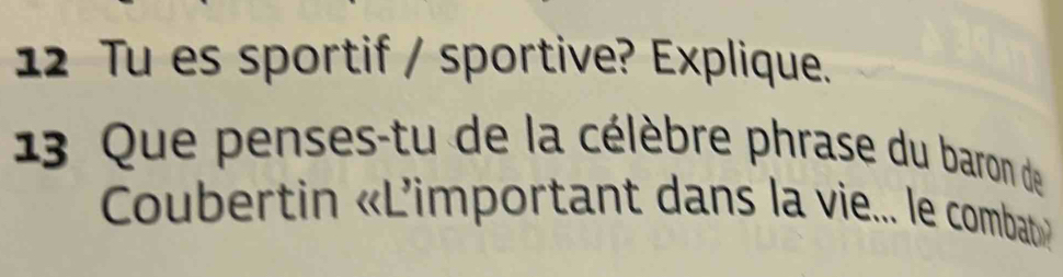 Tu es sportif / sportive? Explique. 
13 Que penses-tu de la célèbre phrase du baron de 
Coubertin «L'important dans la vie... le combat»