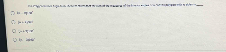 The Polygon Interior Angle Sum Theorem states that the sum of the measures of the interior angles of a convex polygon with π sides is_
(n-2)180°
(n+2)360°
(n+2)180°
(n-2)360°