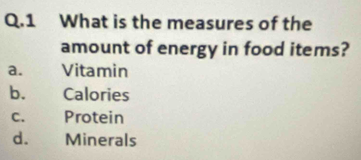 What is the measures of the
amount of energy in food items?
a. Vitamin
b. Calories
C. Protein
d. Minerals