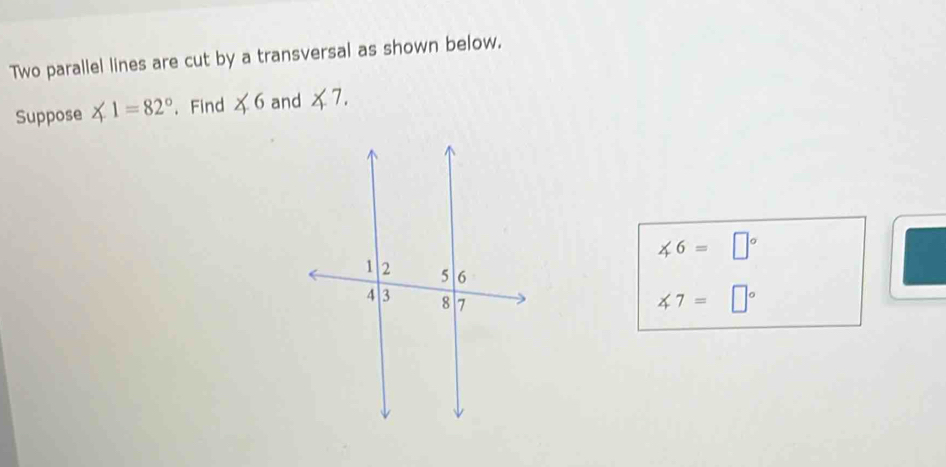 Two parallel lines are cut by a transversal as shown below. 
Suppose ∠ 1=82°. Find ∠ 6 and ∠ 7.
∠ 6=□°
∠ 7=□°