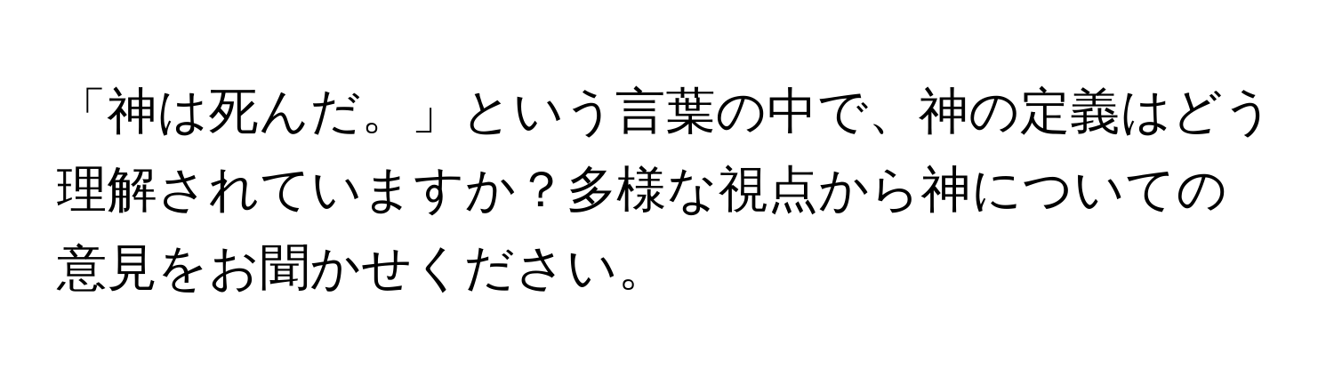 「神は死んだ。」という言葉の中で、神の定義はどう理解されていますか？多様な視点から神についての意見をお聞かせください。