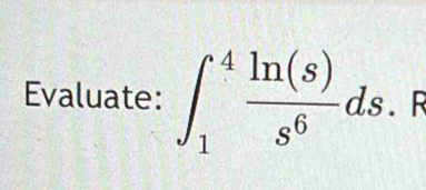 Evaluate: ∈t _1^(4frac ln (s))s^6ds.