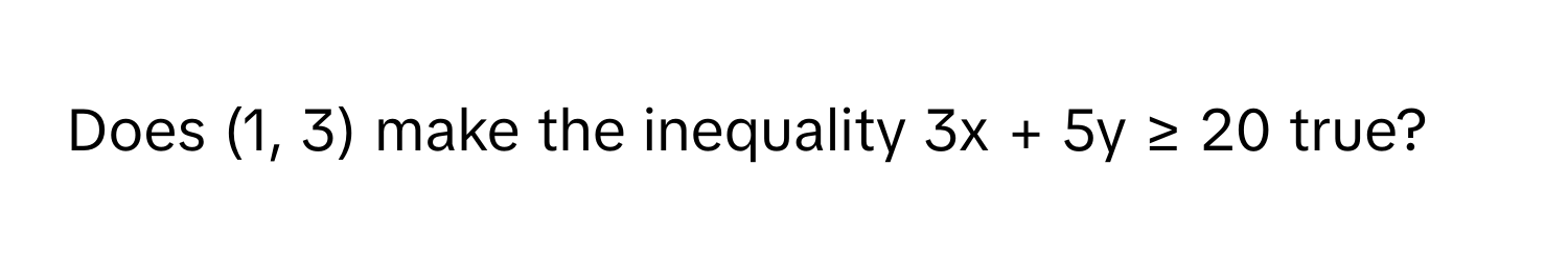 Does (1, 3) make the inequality 3x + 5y ≥ 20 true?