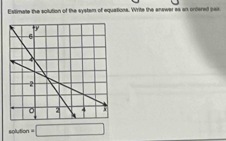 Estimate the solution of the system of equations. Write the answer as an ordered pair 
ol ution =□