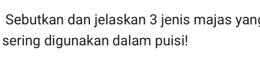 Sebutkan dan jelaskan 3 jenis majas yan 
sering digunakan dalam puisi!