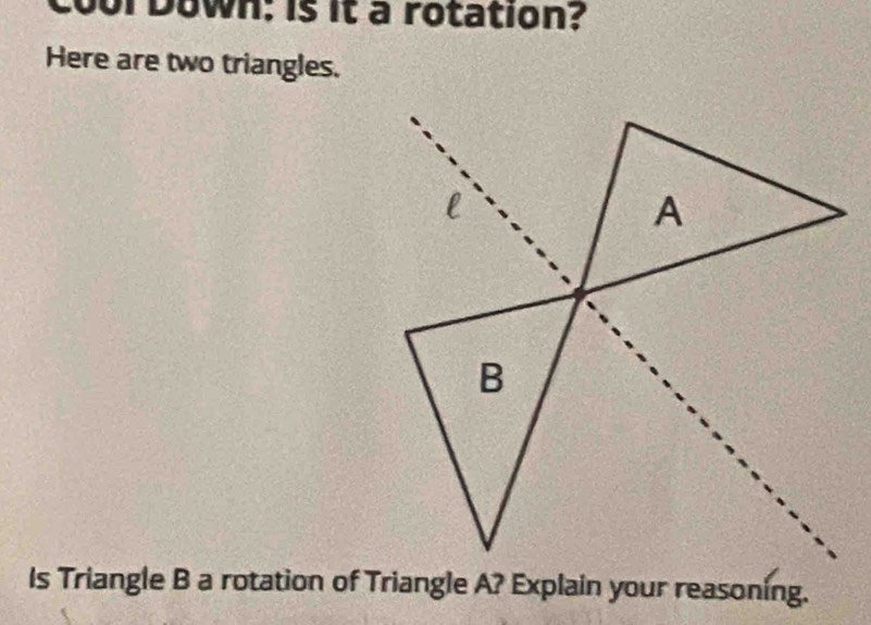 cool Down: is it a rotation? 
Here are two triangles. 
Is Triangle B a rotation of Triangle A? Explain your reasoning.