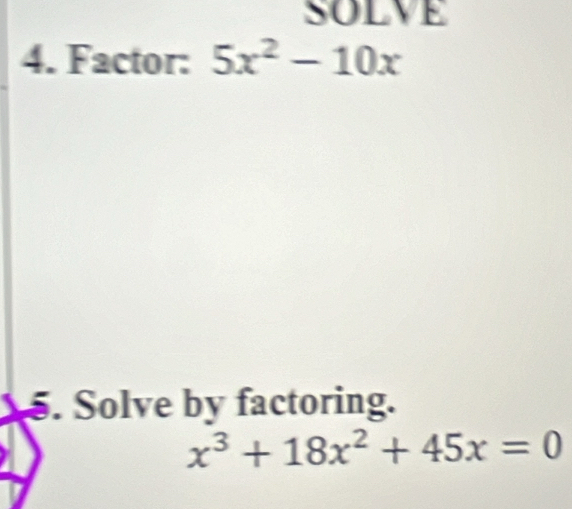 SOLVE 
4. Factor: 5x^2-10x
5. Solve by factoring.
x^3+18x^2+45x=0