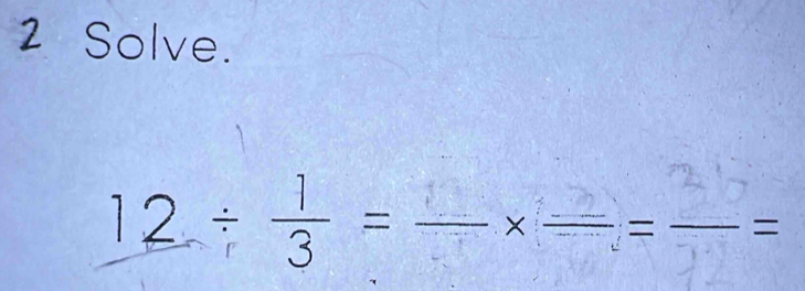 Solve.
12 ÷= -=—=