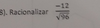 8). Racionalizar  (-12)/sqrt(96) 