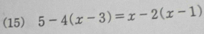 (15) 5-4(x-3)=x-2(x-1)