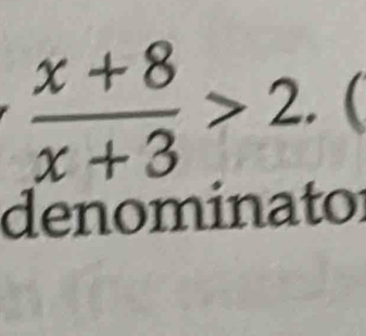  (x+8)/x+3 >2.  
denominator