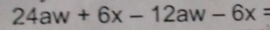 24aw+6x-12aw-6x=