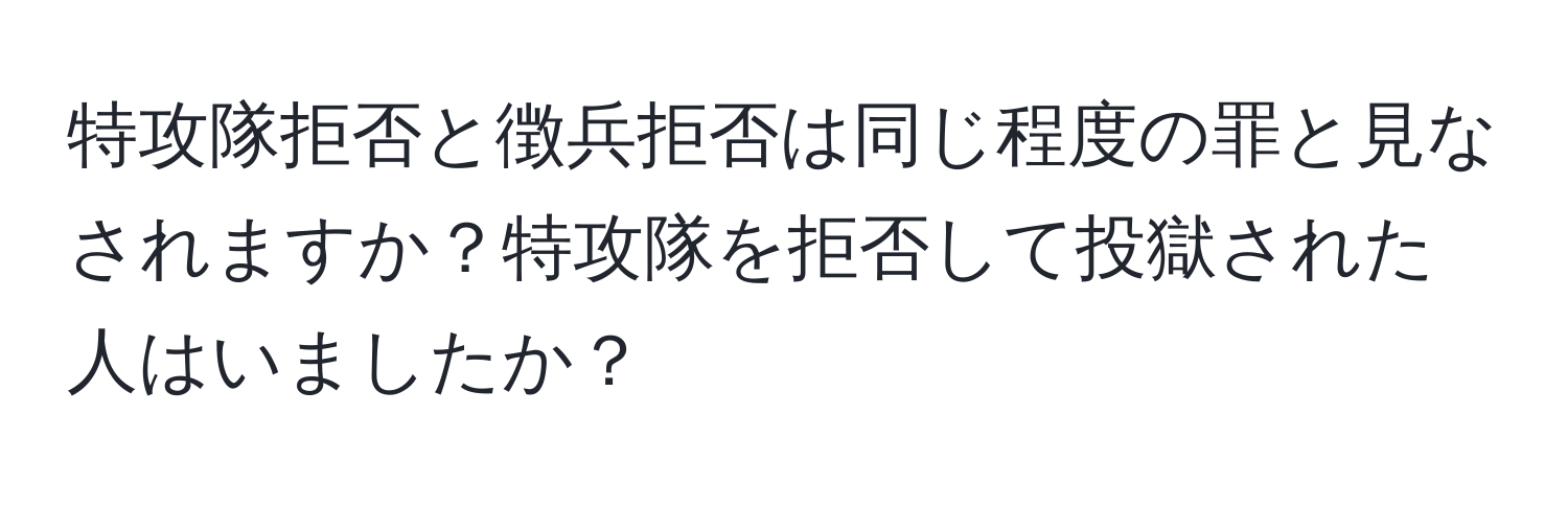 特攻隊拒否と徴兵拒否は同じ程度の罪と見なされますか？特攻隊を拒否して投獄された人はいましたか？