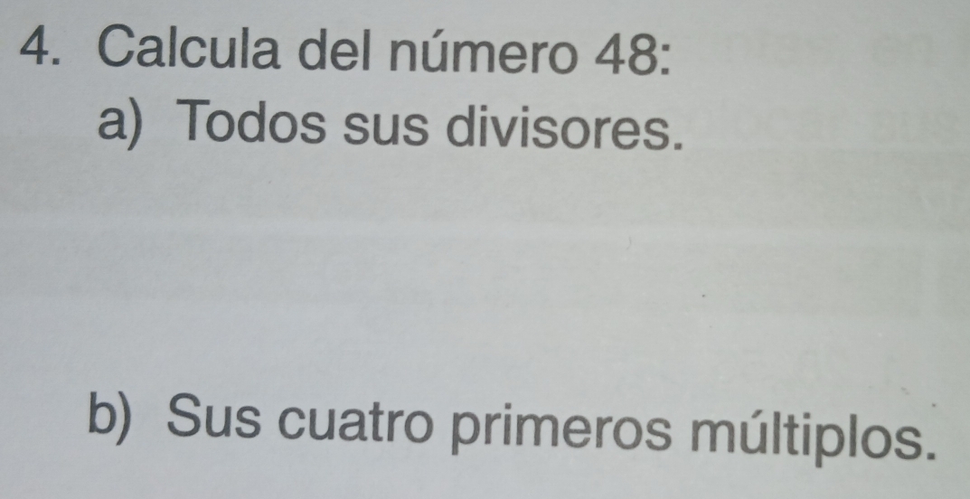 Calcula del número 48 : 
a) Todos sus divisores. 
b) Sus cuatro primeros múltiplos.