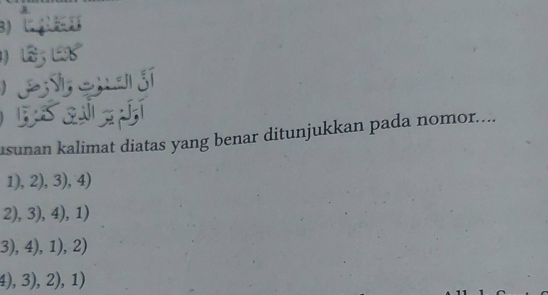 )
usunan kalimat diatas yang benar ditunjukkan pada nomor....
1),2),3),4)
2),3),4),1)
3),4),1),2)
4),3),2),1)