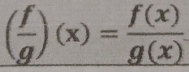 ( f/g )(x)= f(x)/g(x) 