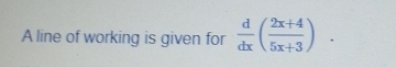 A line of working is given for  d/dx ( (2x+4)/5x+3 ).