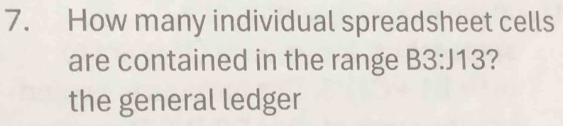 How many individual spreadsheet cells 
are contained in the range B3:J13 ? 
the general ledger