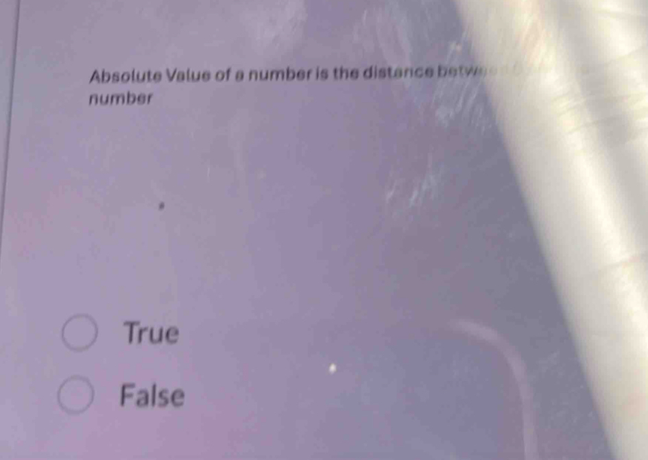 Absolute Value of a number is the distance betwee 
number
True
False