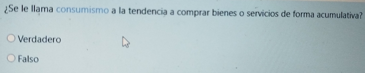 ¿Se le llama consumismo a la tendencia a comprar bienes o servicios de forma acumulativa?
Verdadero
Falso