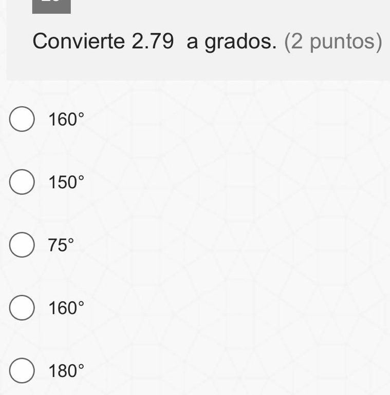 Convierte 2.79 a grados. (2 puntos)
160°
150°
75°
160°
180°