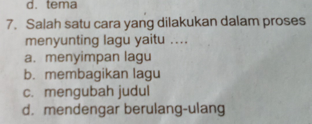 d. tema
7. Salah satu cara yang dilakukan dalam proses
menyunting lagu yaitu ....
a. menyimpan lagu
b. membagikan lagu
c. mengubah judul
d. mendengar berulang-ulang