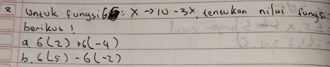 Untk fungsil G:xto 10-3x tentokan nilai fongsi 
berikut! 
a 6(2)+6(-4)
b. 6(5)-6(-2)