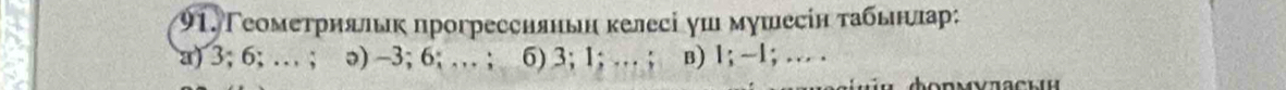 Γеомеτрняльκ прогрессняньн келесі уш мушесін τабьнелπар:
a) 3; 6; … ; ə) -3; 6; … ; 6) 3; 1; … ; в) 1; -1; … .