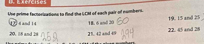 Exercises 
Use prime factorizations to find the LCM of each pair of numbers.
17 4 and 14 18. 6 and 20 19. 15 and 25
20. 18 and 28 21. 42 and 49 22. 45 and 28