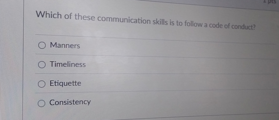 Which of these communication skills is to follow a code of conduct?
Manners
Timeliness
Etiquette
Consistency