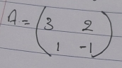 A=beginpmatrix 3&2 1&-1endpmatrix