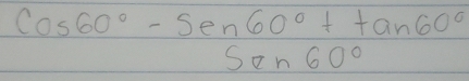 cos 60°-sen en60°+tan 60°
Son60°