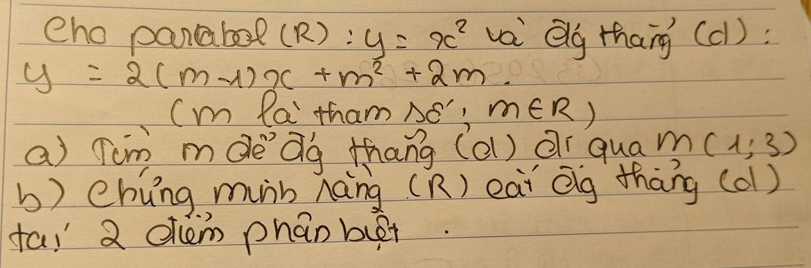 eho pancabe? (R) :y=x^2 va elg thang(c):
y=2(m-1)x+m^2+2m
(m la tham, x m∈ R)
a) Tim mde Qg thang (al) Qi qua m(1,3)
b) Chung min nàng (R) eai Qg thāng (ol) 
ta! 2 elcem phán bur