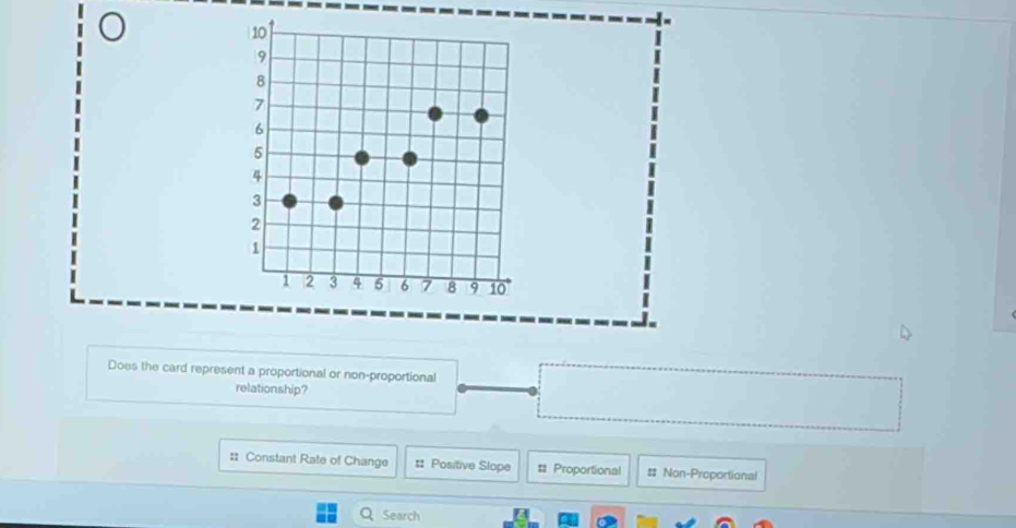 10
9
8
7
6
5
4
3
2
1
1 2 3 4 6 6 7 8 9 10
Does the card represent a proportional or non-proportional
relationship?
:: Constant Rate of Change # Positive Slope # Proportional # Non-Proportional
Search