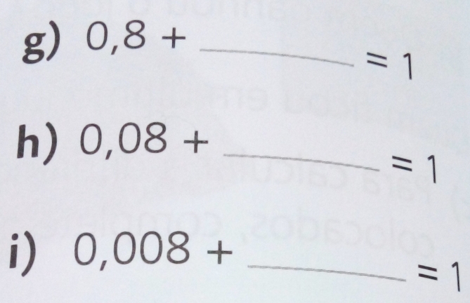 0,8+ _
=1
h) 0,08+ _ 
=1
i) 0,008+ _
=1