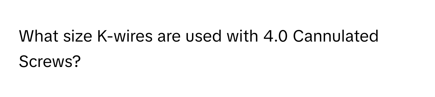 What size K-wires are used with 4.0 Cannulated Screws?