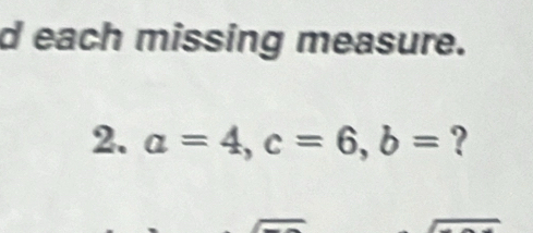 each missing measure. 
2. a=4, c=6, b= ?