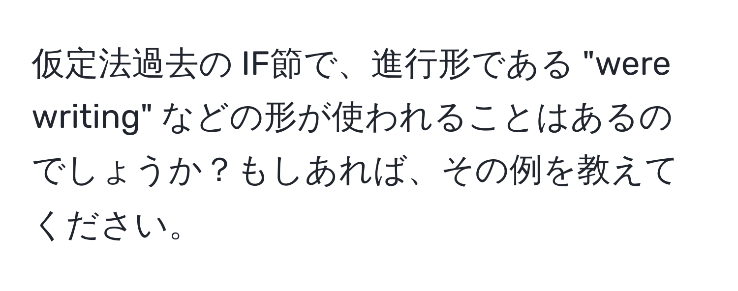 仮定法過去の IF節で、進行形である "were writing" などの形が使われることはあるのでしょうか？もしあれば、その例を教えてください。