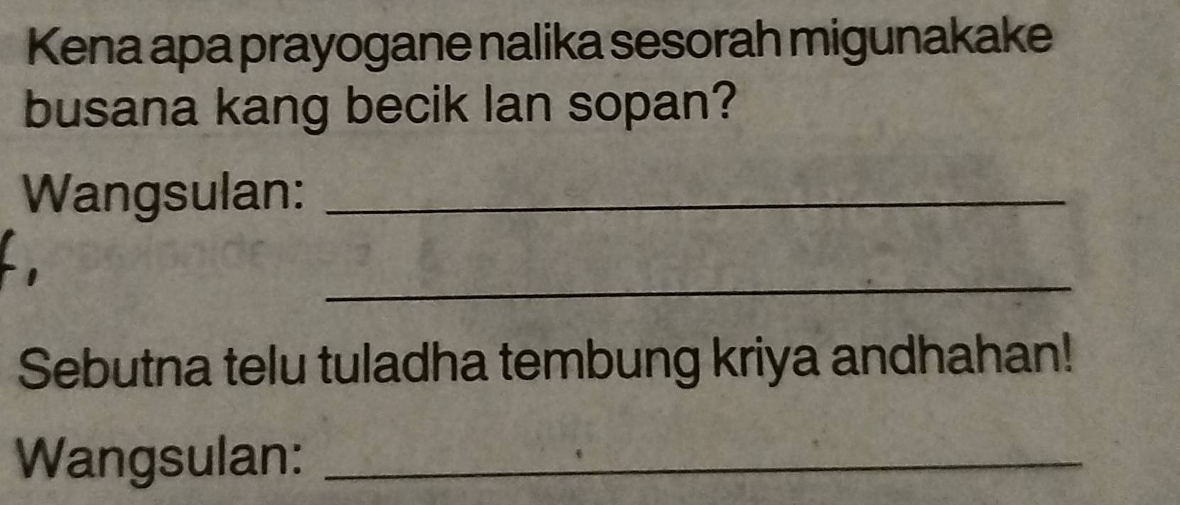 Kena apa prayogane nalika sesorah migunakake 
busana kang becik lan sopan? 
Wangsulan:_ 
_ 
Sebutna telu tuladha tembung kriya andhahan! 
Wangsulan:_