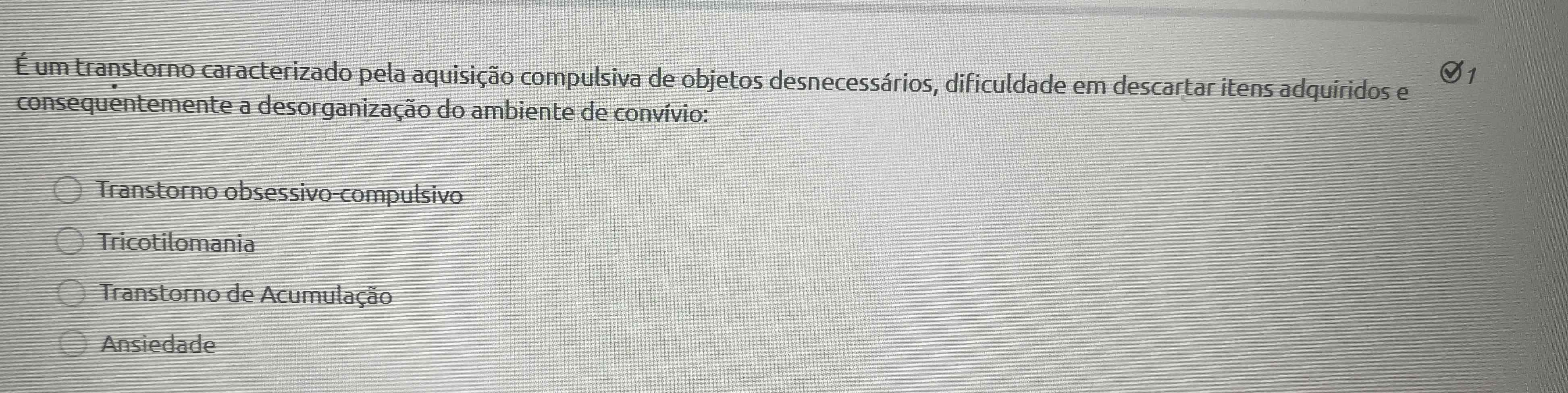 É um transtorno caracterizado pela aquisição compulsiva de objetos desnecessários, dificuldade em descartar itens adquíridos e
consequentemente a desorganização do ambiente de convívio:
Transtorno obsessivo-compulsivo
Tricotilomania
Transtorno de Acumulação
Ansiedade