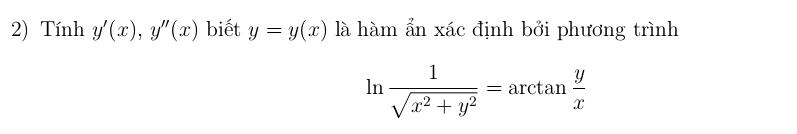 Tính y'(x), y''(x) biết y=y(x) là hàm ẩn xác định bởi phương trình
ln  1/sqrt(x^2+y^2) =arctan  y/x 