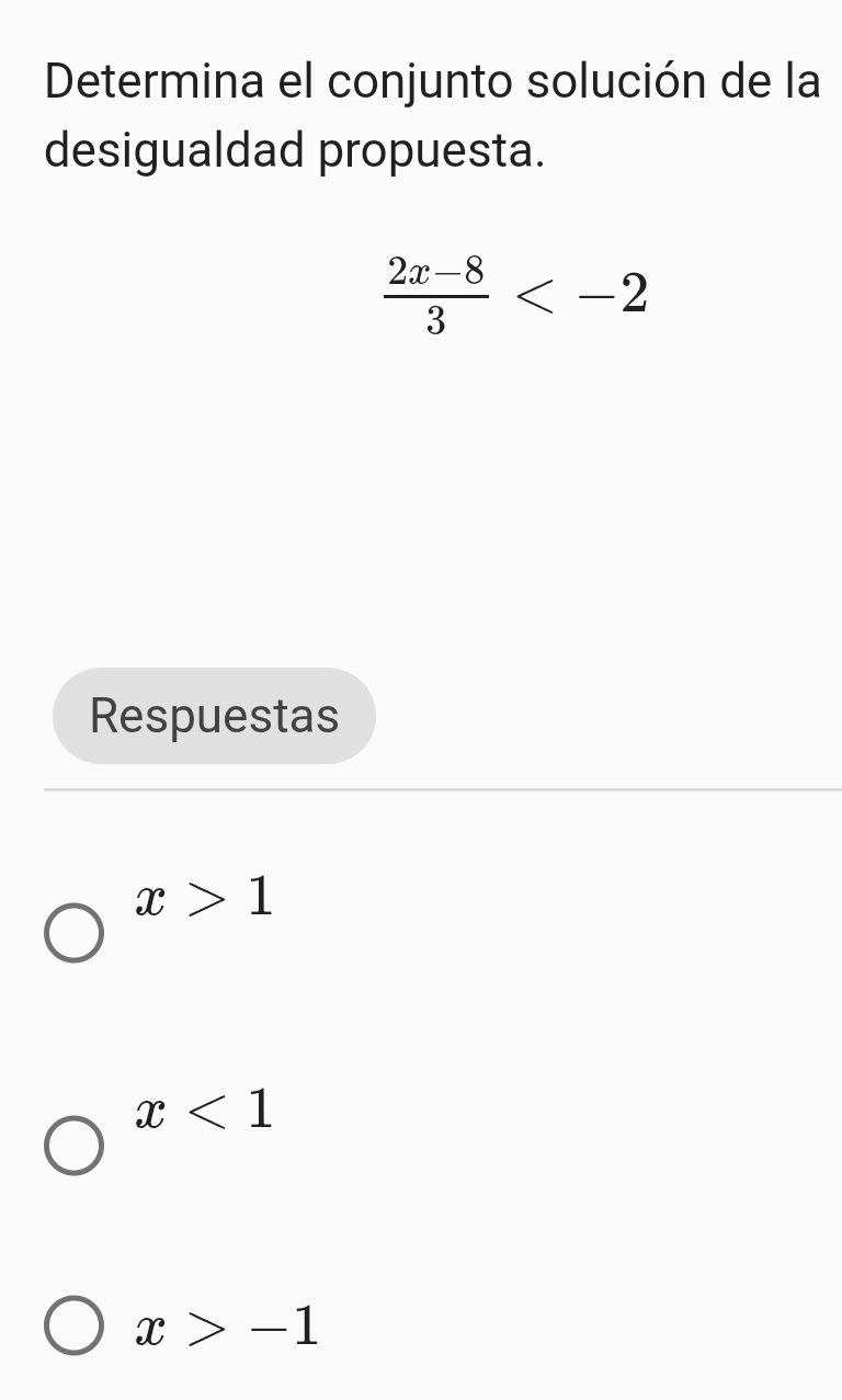 Determina el conjunto solución de la
desigualdad propuesta.
 (2x-8)/3 
Respuestas
x>1
x<1</tex>
x>-1