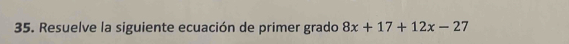 Resuelve la siguiente ecuación de primer grado 8x+17+12x-27