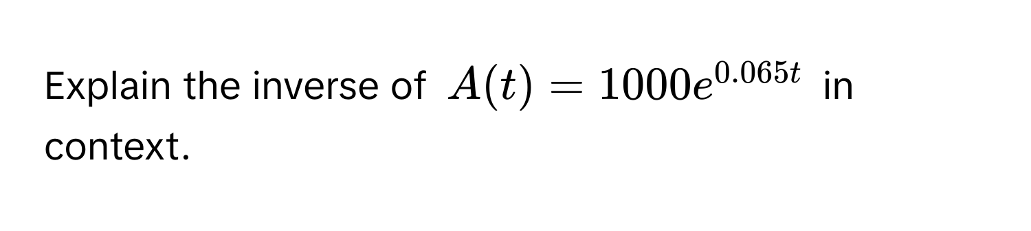 Explain the inverse of $A(t)=1000e^(0.065t)$ in context.