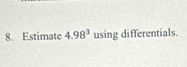 Estimate 4.98^3 using differentials.