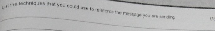 List the techniques that you could use to reinforce the message you are sending 
_ 
(4) 
_