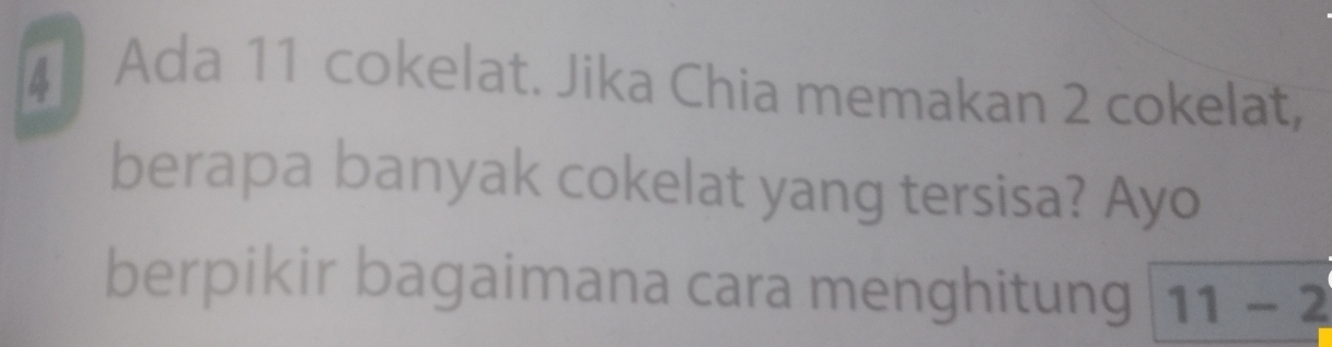 Ada 11 cokelat. Jika Chia memakan 2 cokelat, 
berapa banyak cokelat yang tersisa? Ayo 
berpikir bagaimana cara menghitung 11-2