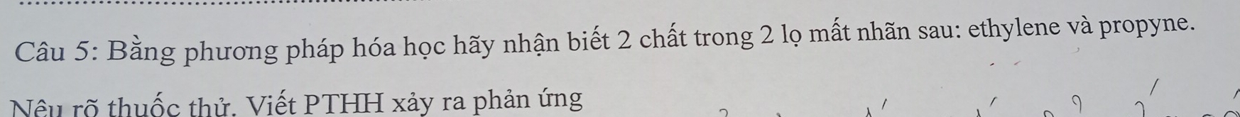 Bằng phương pháp hóa học hãy nhận biết 2 chất trong 2 lọ mất nhãn sau: ethylene và propyne. 
Nều rõ thuốc thử. Viết PTHH xảy ra phản ứng