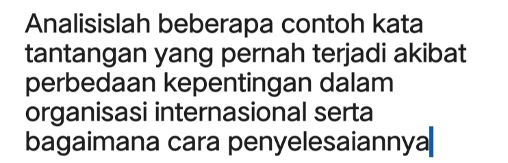 Analisislah beberapa contoh kata 
tantangan yang pernah terjadi akibat 
perbedaan kepentingan dalam 
organisasi internasional serta 
bagaimana cara penyelesaiannya