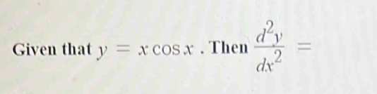 Given that y=xcos x. Then  d^2y/dx^2 =